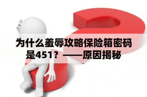 为什么羞辱攻略保险箱密码是451？——原因揭秘