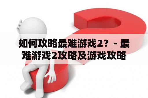 如何攻略最难游戏2？- 最难游戏2攻略及游戏攻略