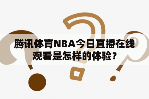 腾讯体育NBA今日直播在线观看是怎样的体验？