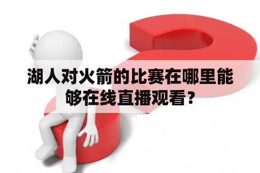 湖人对火箭的比赛在哪里能够在线直播观看？