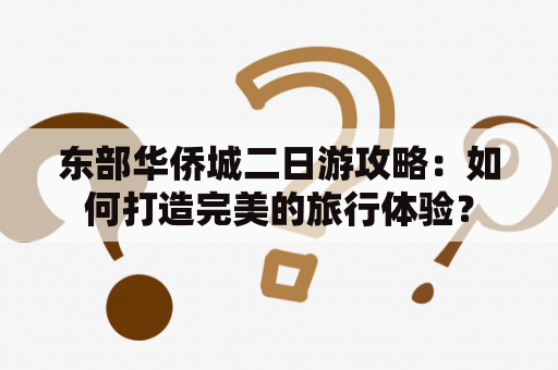 东部华侨城二日游攻略：如何打造完美的旅行体验？