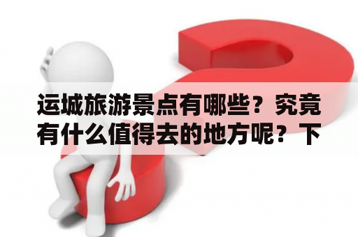 运城旅游景点有哪些？究竟有什么值得去的地方呢？下面就为大家介绍一下运城的旅游景点。