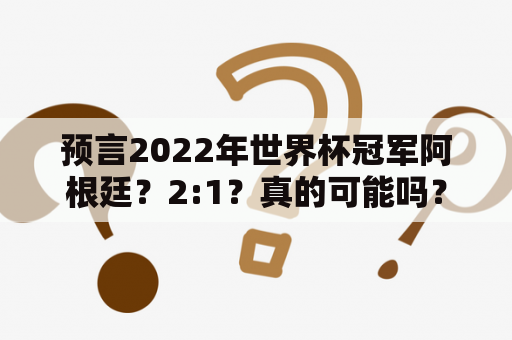 预言2022年世界杯冠军阿根廷？2:1？真的可能吗？
