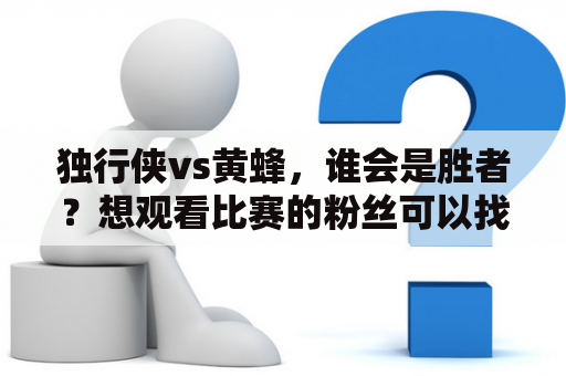 独行侠vs黄蜂，谁会是胜者？想观看比赛的粉丝可以找到独行侠vs黄蜂直播