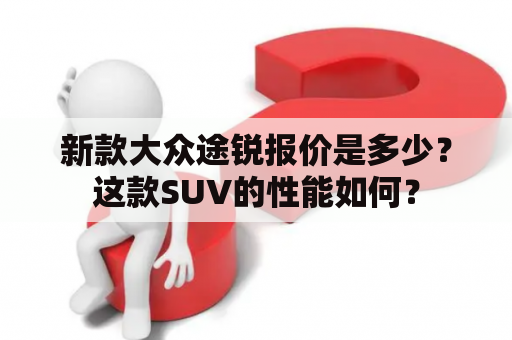 新款大众途锐报价是多少？这款SUV的性能如何？