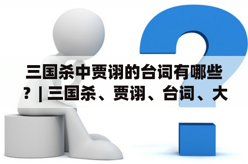 三国杀中贾诩的台词有哪些？| 三国杀、贾诩、台词、大全