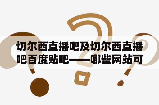 切尔西直播吧及切尔西直播吧百度贴吧——哪些网站可以观看切尔西球队的直播？
