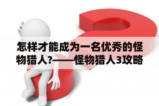 怎样才能成为一名优秀的怪物猎人?——怪物猎人3攻略及攻略大全