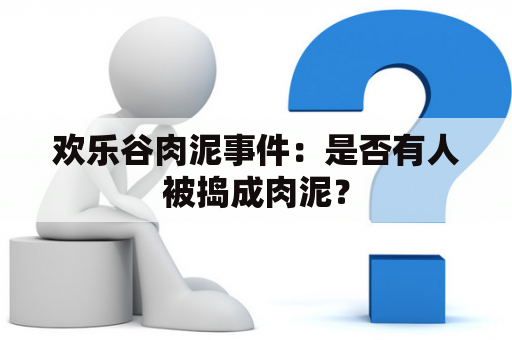 欢乐谷肉泥事件：是否有人被捣成肉泥？