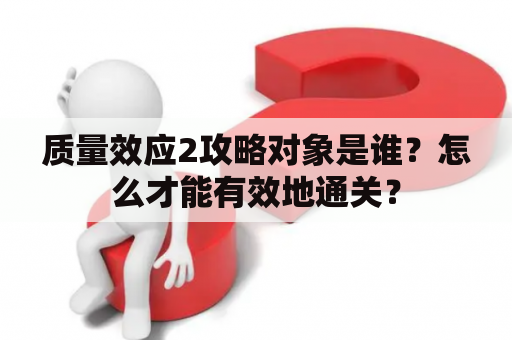 质量效应2攻略对象是谁？怎么才能有效地通关？