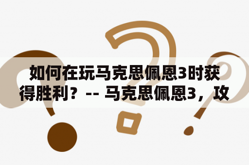 如何在玩马克思佩恩3时获得胜利？-- 马克思佩恩3，攻略，胜利，游戏，游戏策略