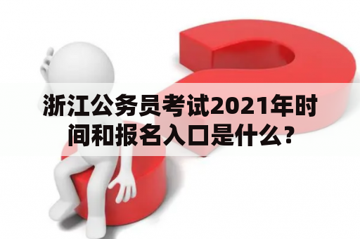 浙江公务员考试2021年时间和报名入口是什么？