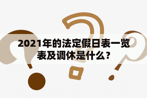 2021年的法定假日表一览表及调休是什么？
