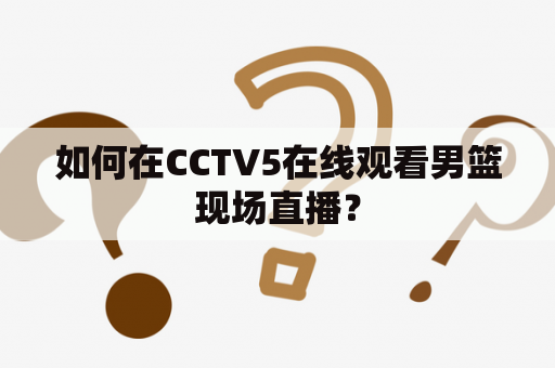 如何在CCTV5在线观看男篮现场直播？