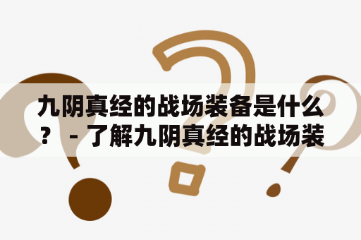 九阴真经的战场装备是什么？ - 了解九阴真经的战场装备