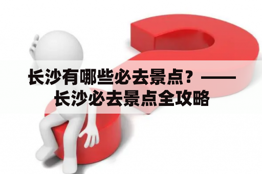长沙有哪些必去景点？——长沙必去景点全攻略