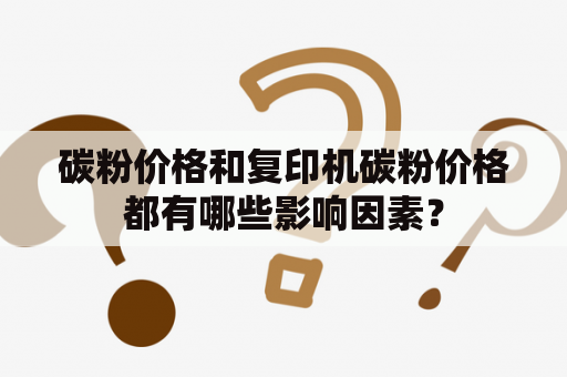 碳粉价格和复印机碳粉价格都有哪些影响因素？