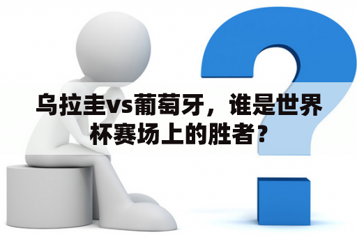 乌拉圭vs葡萄牙，谁是世界杯赛场上的胜者？