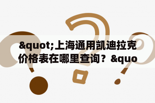 "上海通用凯迪拉克价格表在哪里查询？"