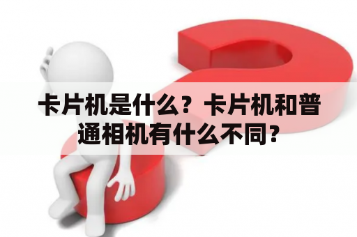 卡片机是什么？卡片机和普通相机有什么不同？