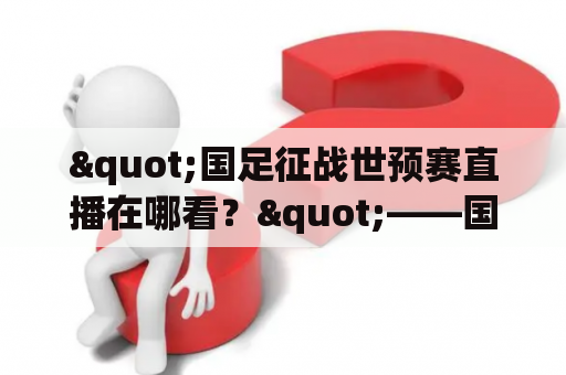 "国足征战世预赛直播在哪看？"——国足世预赛直播观看指南