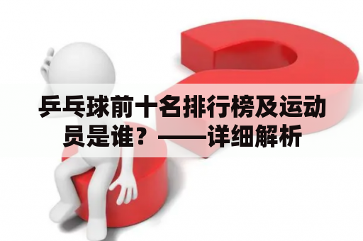 乒乓球前十名排行榜及运动员是谁？——详细解析
