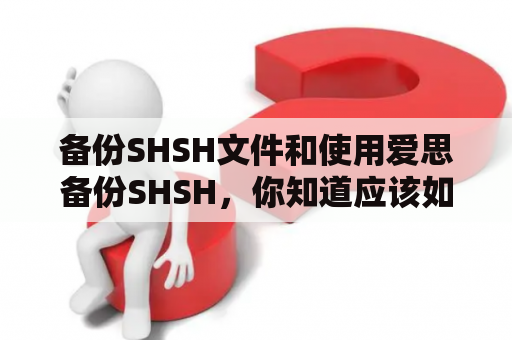 备份SHSH文件和使用爱思备份SHSH，你知道应该如何操作吗？