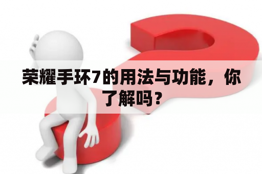 荣耀手环7的用法与功能，你了解吗？