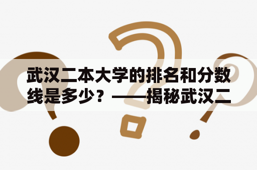 武汉二本大学的排名和分数线是多少？——揭秘武汉二本大学排名及分数线理科