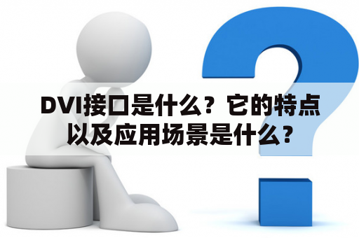 DVI接口是什么？它的特点以及应用场景是什么？