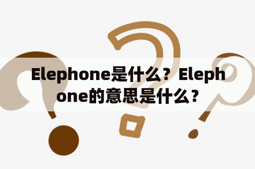 Elephone是什么？Elephone的意思是什么？