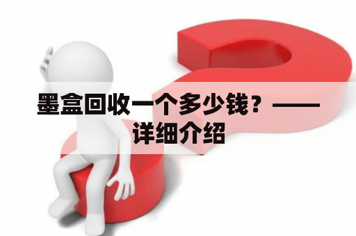 墨盒回收一个多少钱？——详细介绍