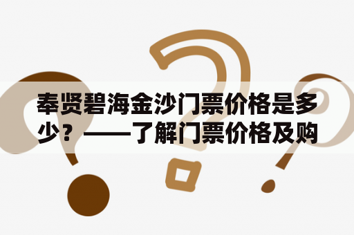 奉贤碧海金沙门票价格是多少？——了解门票价格及购票注意事项