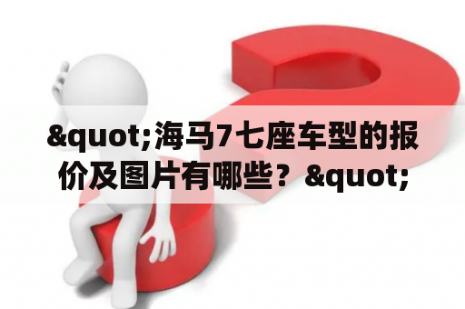 "海马7七座车型的报价及图片有哪些？"