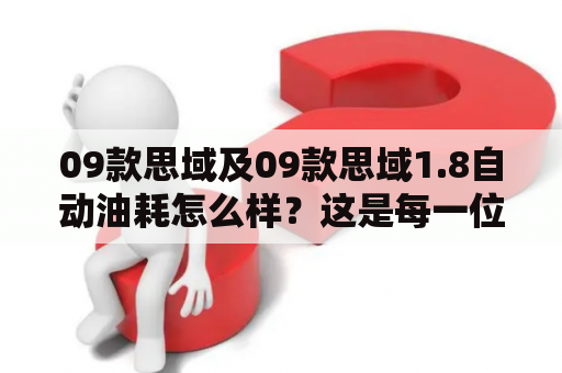 09款思域及09款思域1.8自动油耗怎么样？这是每一位车主在购买新车时非常关心的问题。对于这个问题，以下是一些实用的信息及建议。