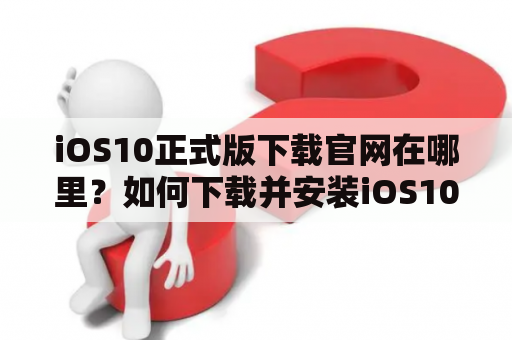 iOS10正式版下载官网在哪里？如何下载并安装iOS10正式版？
