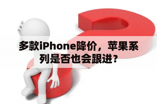 多款iPhone降价，苹果系列是否也会跟进？