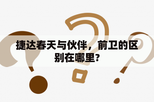 捷达春天与伙伴，前卫的区别在哪里?