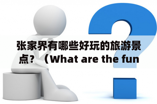 张家界有哪些好玩的旅游景点？（What are the fun tourist attractions in Zhangjiajie?)