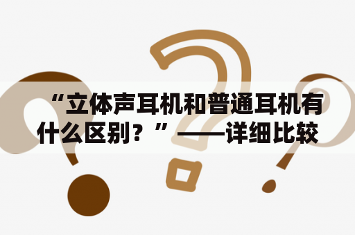 “立体声耳机和普通耳机有什么区别？”——详细比较不同点