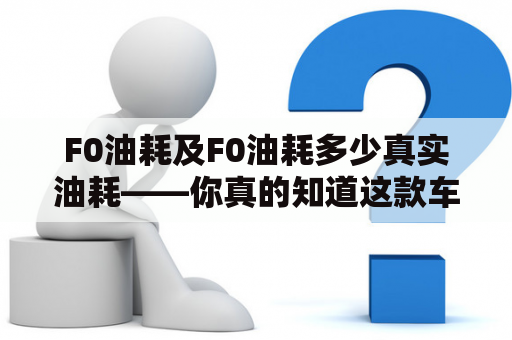 F0油耗及F0油耗多少真实油耗——你真的知道这款车的表现吗？