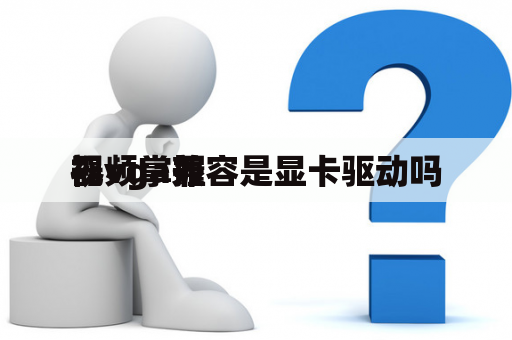 视频掌握
器vga兼容是显卡驱动吗