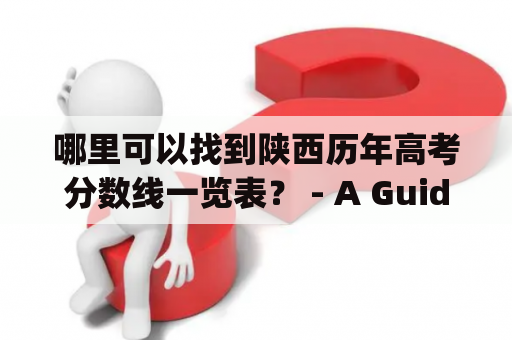 哪里可以找到陕西历年高考分数线一览表？ - A Guide to Finding the Past Twenty Years of Shaanxi’s National College Entrance Examination Score Lines
