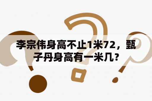 李宗伟身高不止1米72，甄子丹身高有一米几？
