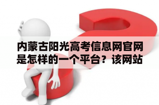 内蒙古阳光高考信息网官网是怎样的一个平台？该网站有哪些优点和特色？