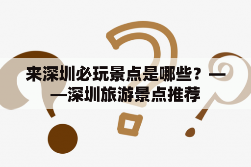 来深圳必玩景点是哪些？——深圳旅游景点推荐