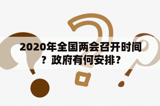 2020年全国两会召开时间？政府有何安排？