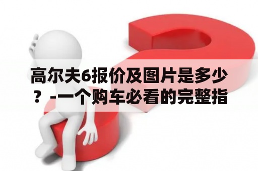高尔夫6报价及图片是多少？-一个购车必看的完整指南