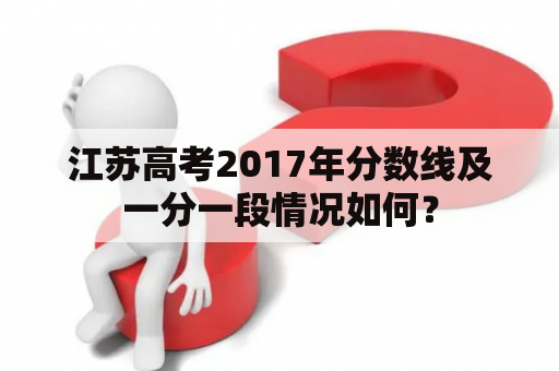 江苏高考2017年分数线及一分一段情况如何？