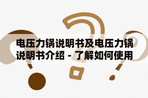 电压力锅说明书及电压力锅说明书介绍 - 了解如何使用电压力锅